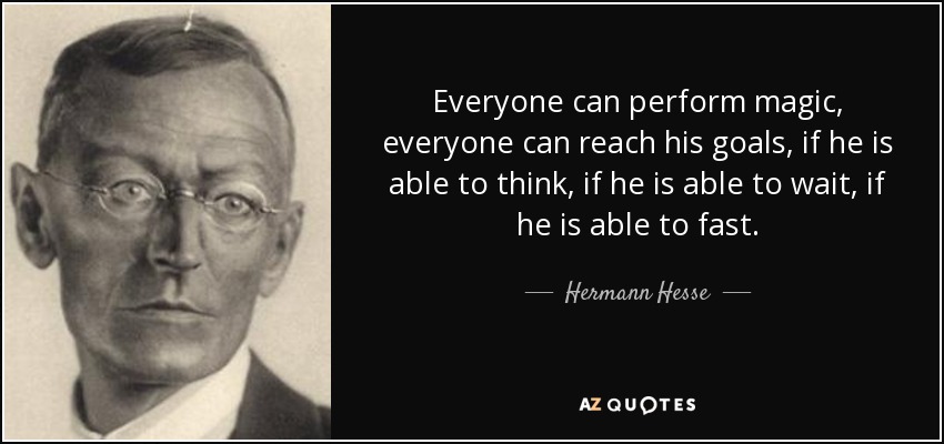 Everyone can perform magic, everyone can reach his goals, if he is able to think, if he is able to wait, if he is able to fast. - Hermann Hesse