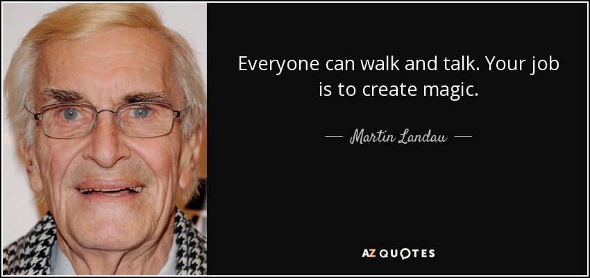 Everyone can walk and talk. Your job is to create magic. - Martin Landau