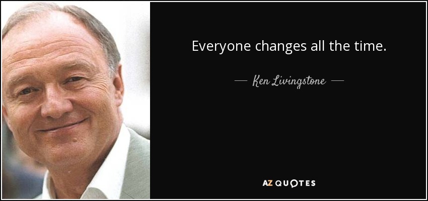Everyone changes all the time. - Ken Livingstone