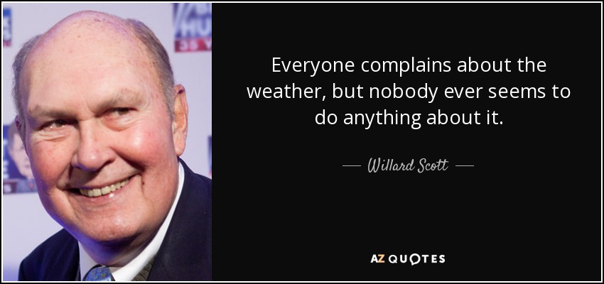Everyone complains about the weather, but nobody ever seems to do anything about it. - Willard Scott