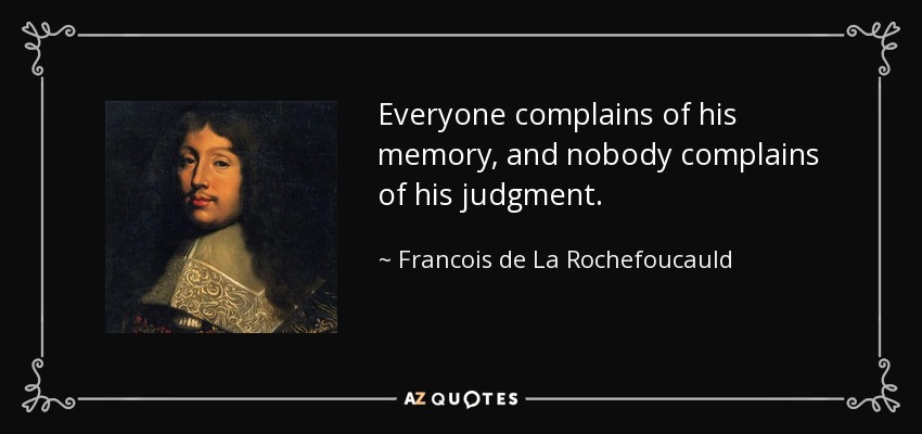 Everyone complains of his memory, and nobody complains of his judgment. - Francois de La Rochefoucauld