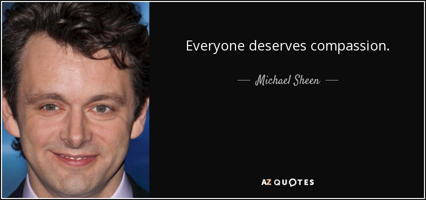 Everyone deserves compassion. - Michael Sheen