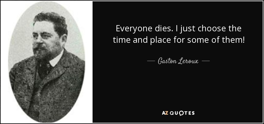 Everyone dies. I just choose the time and place for some of them! - Gaston Leroux