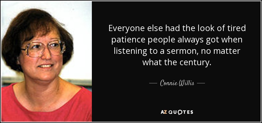 Everyone else had the look of tired patience people always got when listening to a sermon, no matter what the century. - Connie Willis