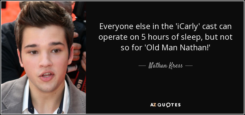 Everyone else in the 'iCarly' cast can operate on 5 hours of sleep, but not so for 'Old Man Nathan!' - Nathan Kress