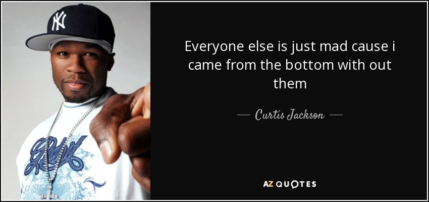 Everyone else is just mad cause i came from the bottom with out them - Curtis Jackson