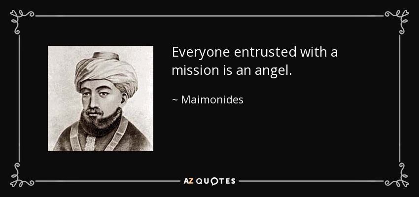 Everyone entrusted with a mission is an angel. - Maimonides