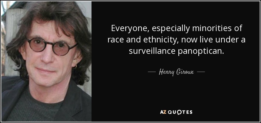 Everyone, especially minorities of race and ethnicity, now live under a surveillance panoptican. - Henry Giroux
