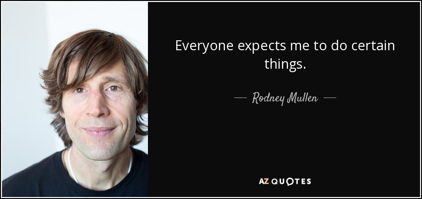 Everyone expects me to do certain things. - Rodney Mullen