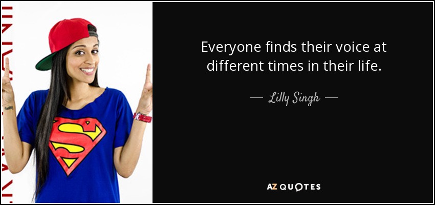 Everyone finds their voice at different times in their life. - Lilly Singh