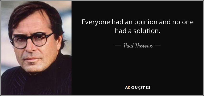 Everyone had an opinion and no one had a solution. - Paul Theroux