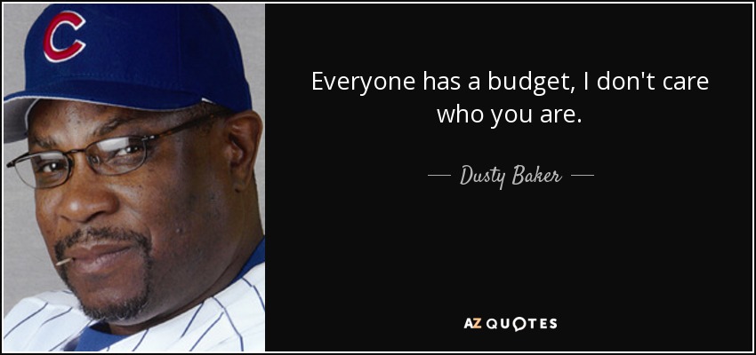 Everyone has a budget, I don't care who you are. - Dusty Baker