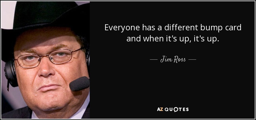 Everyone has a different bump card and when it's up, it's up. - Jim Ross