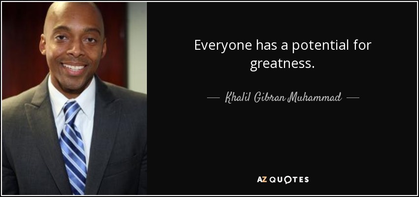 Everyone has a potential for greatness. - Khalil Gibran Muhammad