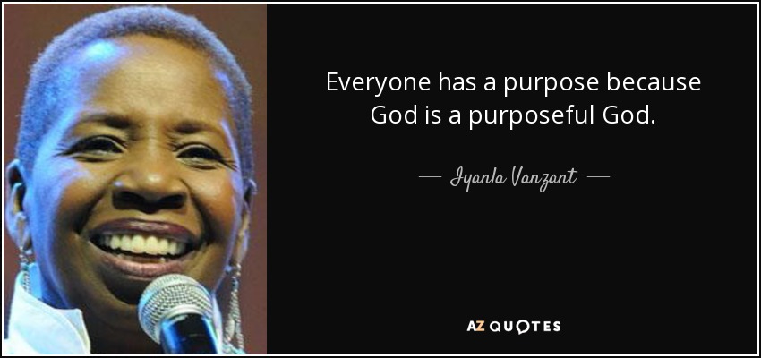 Everyone has a purpose because God is a purposeful God. - Iyanla Vanzant