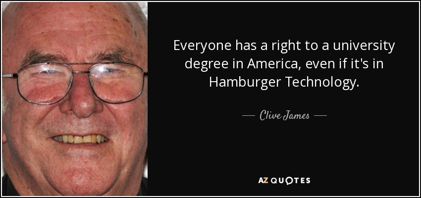 Everyone has a right to a university degree in America, even if it's in Hamburger Technology. - Clive James