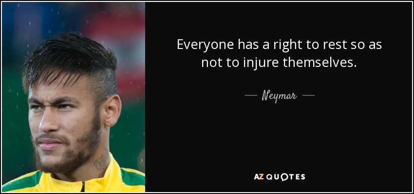 Everyone has a right to rest so as not to injure themselves. - Neymar