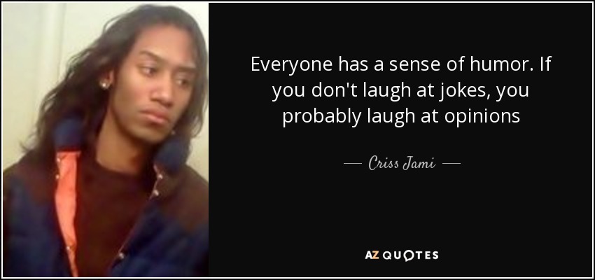 Everyone has a sense of humor. If you don't laugh at jokes, you probably laugh at opinions - Criss Jami