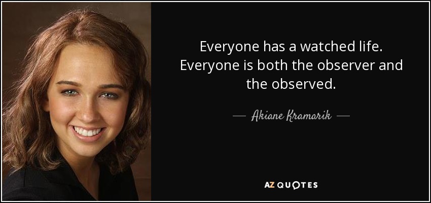 Everyone has a watched life. Everyone is both the observer and the observed. - Akiane Kramarik