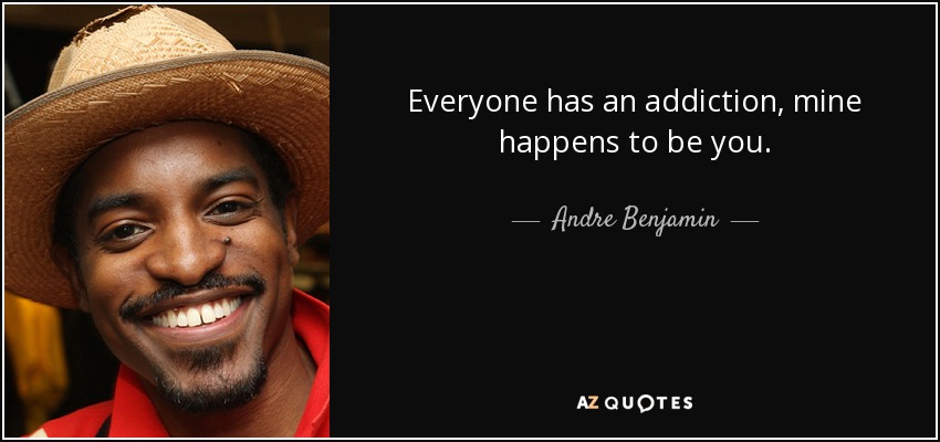 Everyone has an addiction, mine happens to be you. - Andre Benjamin