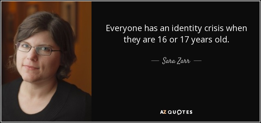 Everyone has an identity crisis when they are 16 or 17 years old. - Sara Zarr