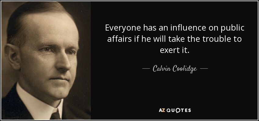 Everyone has an influence on public affairs if he will take the trouble to exert it. - Calvin Coolidge
