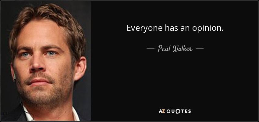 Everyone has an opinion. - Paul Walker