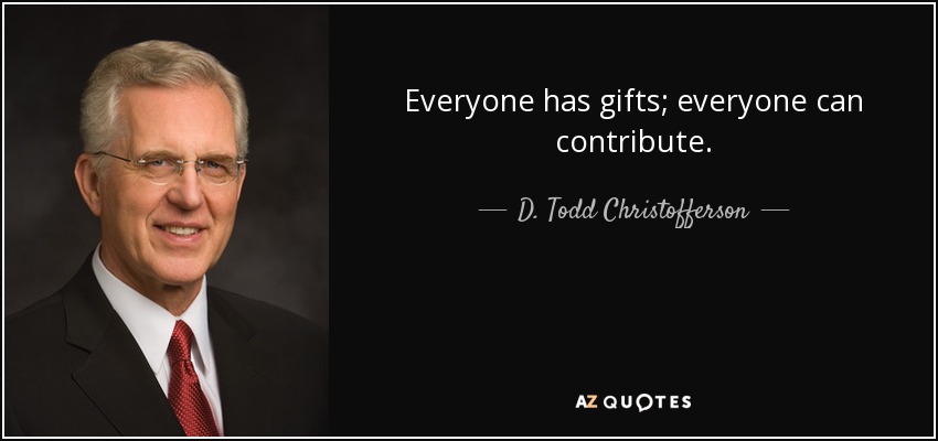 Everyone has gifts; everyone can contribute. - D. Todd Christofferson