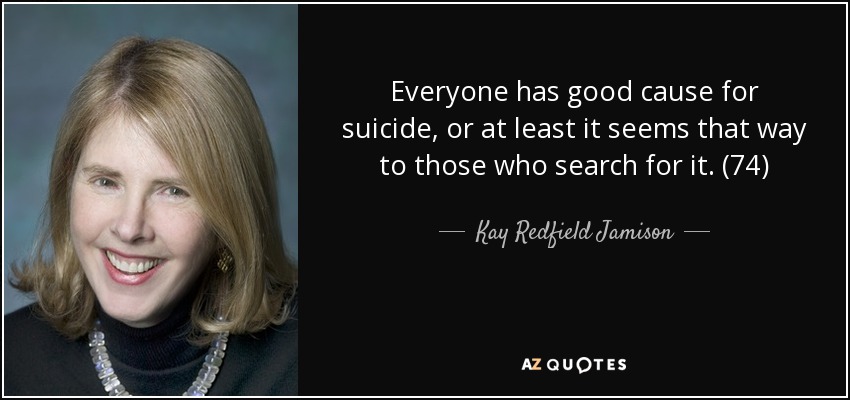 Everyone has good cause for suicide, or at least it seems that way to those who search for it. (74) - Kay Redfield Jamison