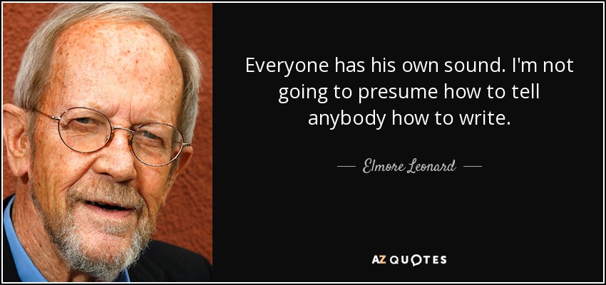 Everyone has his own sound. I'm not going to presume how to tell anybody how to write. - Elmore Leonard
