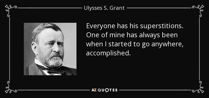 Everyone has his superstitions. One of mine has always been when I started to go anywhere, accomplished. - Ulysses S. Grant