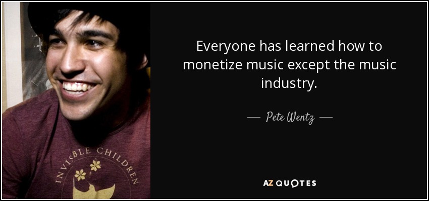 Everyone has learned how to monetize music except the music industry. - Pete Wentz