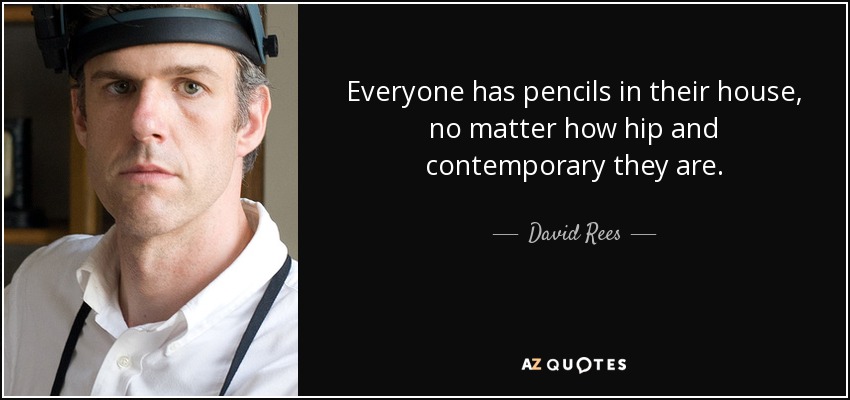 Everyone has pencils in their house, no matter how hip and contemporary they are. - David Rees