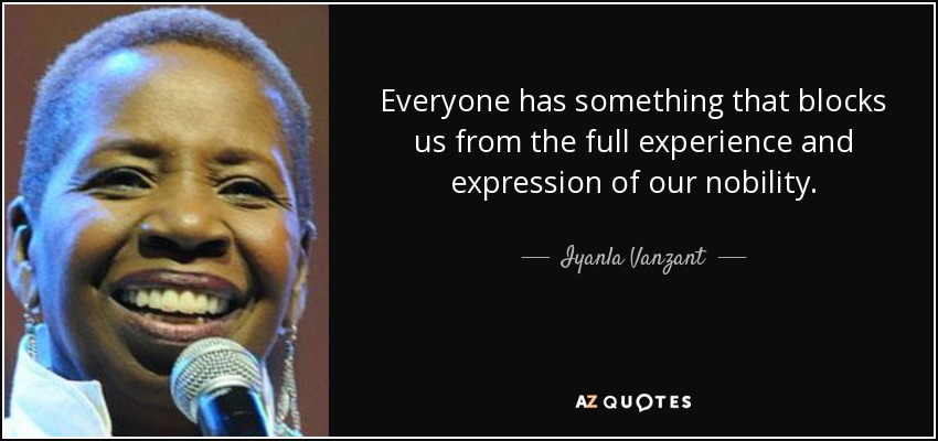 Everyone has something that blocks us from the full experience and expression of our nobility. - Iyanla Vanzant