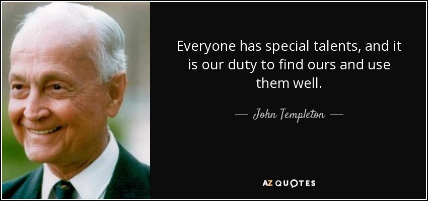 Everyone has special talents, and it is our duty to find ours and use them well. - John Templeton