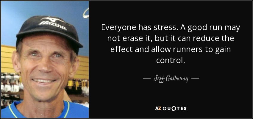 Everyone has stress. A good run may not erase it, but it can reduce the effect and allow runners to gain control. - Jeff Galloway