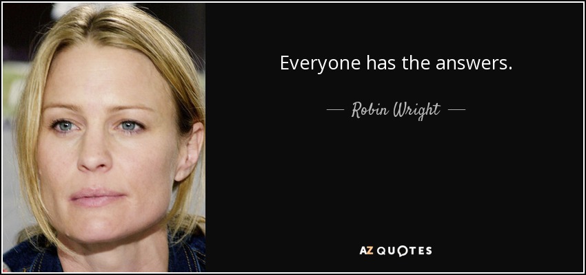 Everyone has the answers. - Robin Wright