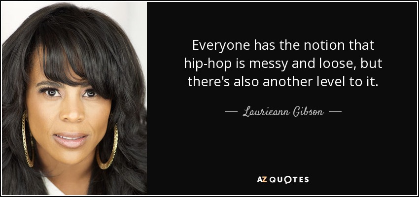 Everyone has the notion that hip-hop is messy and loose, but there's also another level to it. - Laurieann Gibson