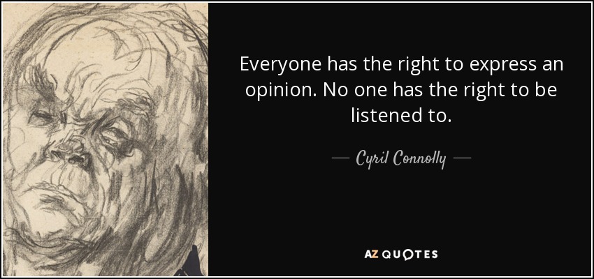 Everyone has the right to express an opinion. No one has the right to be listened to. - Cyril Connolly