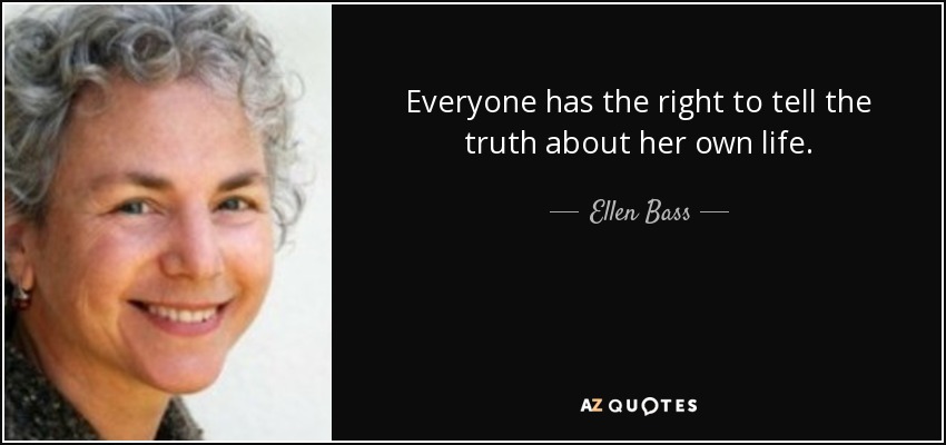 Everyone has the right to tell the truth about her own life. - Ellen Bass