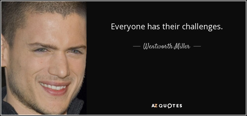 Everyone has their challenges. - Wentworth Miller