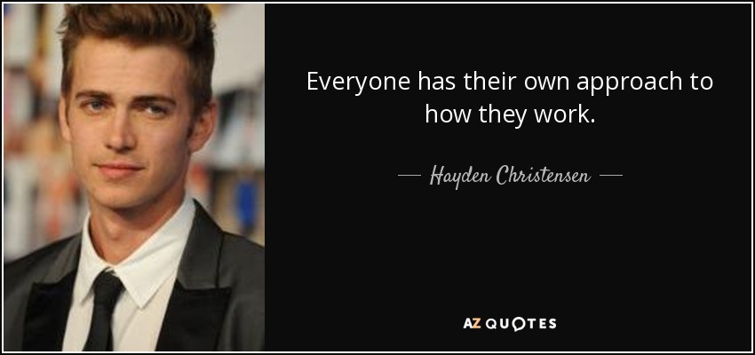 Everyone has their own approach to how they work. - Hayden Christensen
