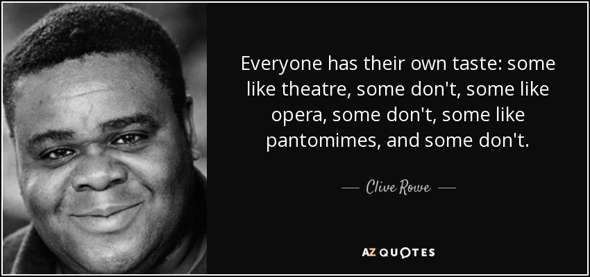 Everyone has their own taste: some like theatre, some don't, some like opera, some don't, some like pantomimes, and some don't. - Clive Rowe