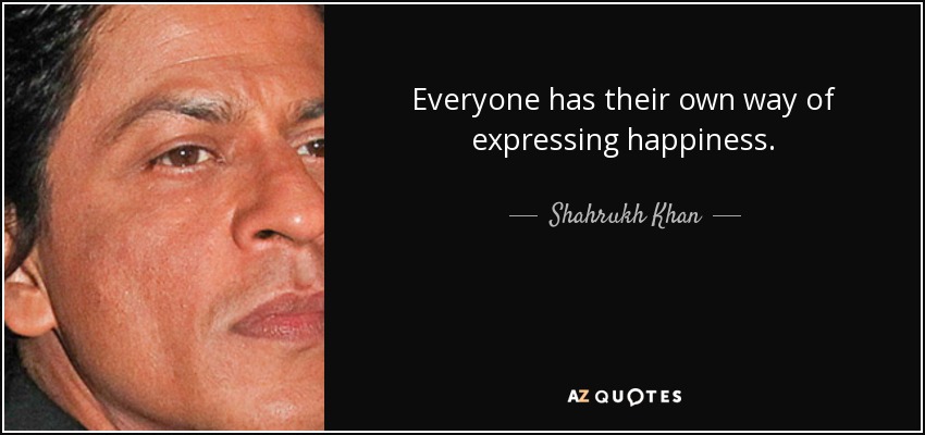 Everyone has their own way of expressing happiness. - Shahrukh Khan