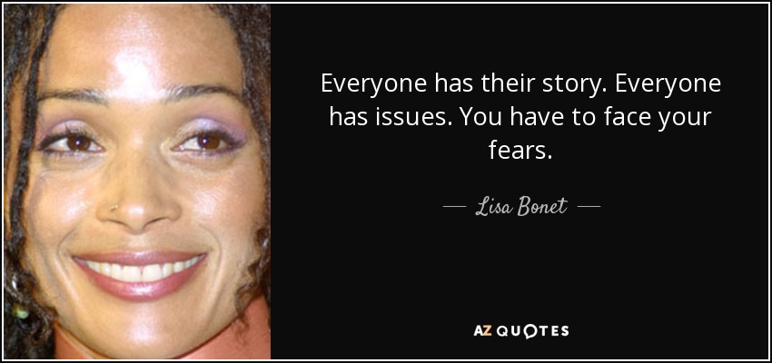 Everyone has their story. Everyone has issues. You have to face your fears. - Lisa Bonet