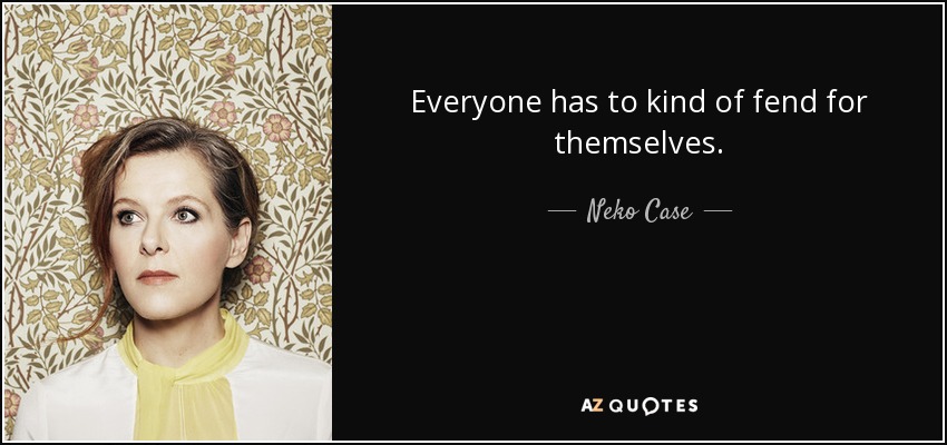 Everyone has to kind of fend for themselves. - Neko Case
