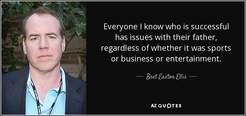 Everyone I know who is successful has issues with their father, regardless of whether it was sports or business or entertainment. - Bret Easton Ellis