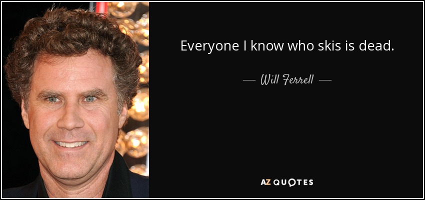 Everyone I know who skis is dead. - Will Ferrell