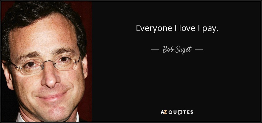 Everyone I love I pay. - Bob Saget