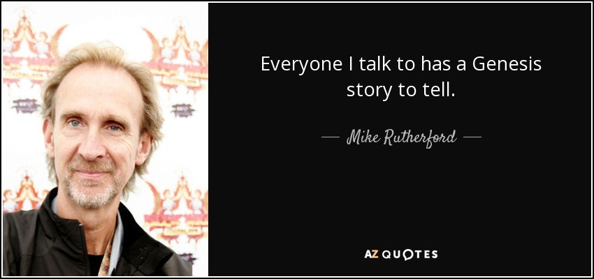 Everyone I talk to has a Genesis story to tell. - Mike Rutherford